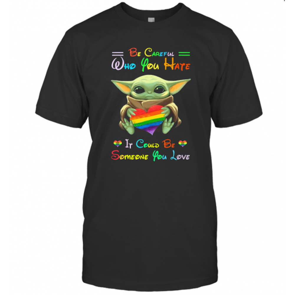 Baby Yoda Be Careful Who You Hate It Could Be Someone You Love T-Shirt